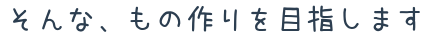そんなもの作りを目指します